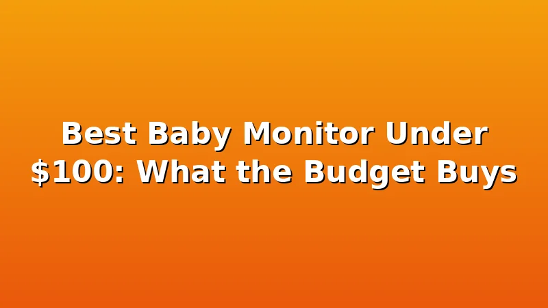 Best Baby Monitor Under $100: What the Budget Buys - BubSleep review with measurements and honest opinion